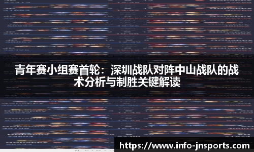 青年赛小组赛首轮：深圳战队对阵中山战队的战术分析与制胜关键解读