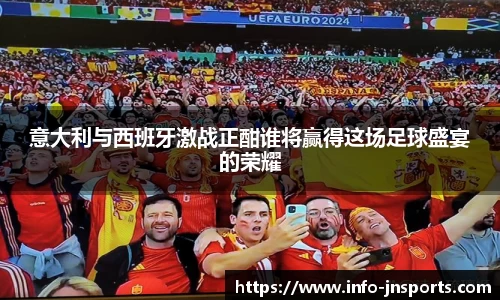 意大利与西班牙激战正酣谁将赢得这场足球盛宴的荣耀