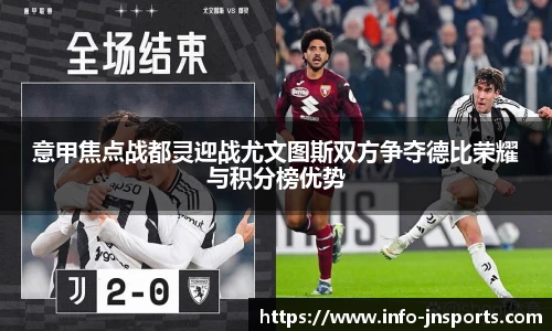 意甲焦点战都灵迎战尤文图斯双方争夺德比荣耀与积分榜优势