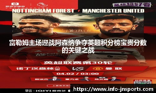 富勒姆主场迎战阿森纳争夺英超积分榜宝贵分数的关键之战